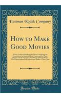How to Make Good Movies: A Non-Technical Handbook for Those Considering the Ownership of an Amateur Movie Camera and for Those Already Actively Engaged in the Making of Home Movies Who Want to Improve the Interest and Quality of Their Films
