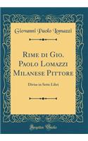 Rime di Gio. Paolo Lomazzi Milanese Pittore: Divise in Sette Libri (Classic Reprint)