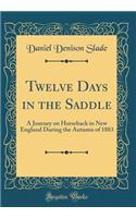 Twelve Days in the Saddle: A Journey on Horseback in New England During the Autumn of 1883 (Classic Reprint)