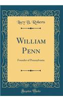 William Penn: Founder of Pennsylvania (Classic Reprint)