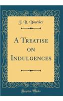 A Treatise on Indulgences (Classic Reprint)