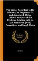 The Gospel According to the Hebrews, Its Fragments Tr. and Annotated, With a Critical Analysis of the Evidence Relating to It, by E.B. Nicholson. [With] Corrections and Suppl. Notes