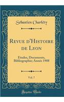 Revue D'Histoire de Lyon, Vol. 7: Etudes, Documents, Bibliographie; Annee 1908 (Classic Reprint): Etudes, Documents, Bibliographie; Annee 1908 (Classic Reprint)