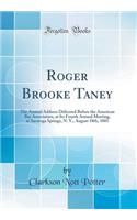Roger Brooke Taney: The Annual Address Delivered Before the American Bar Association, at Its Fourth Annual Meeting, at Saratoga Springs, N. Y., August 18th, 1881 (Classic Reprint)