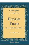 Eugene Field: The Story of His Life, for Children (Classic Reprint)
