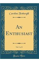 An Enthusiast, Vol. 1 of 3 (Classic Reprint)