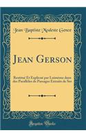 Jean Gerson: Restitué Et Explicué par Luimème dans des Parallèles de Passages Extraits de Ses (Classic Reprint)