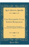 Una ExcursiÃ³n Ã Los Indios Ranqueles, Vol. 1: Obra Premiada En El Congreso Internacional GeogrÃ¡fico de ParÃ­s (1875) (Classic Reprint)