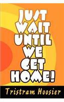 Just Wait Until We Get Home!