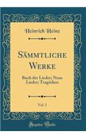 SÃ¤mmtliche Werke, Vol. 2: Buch Der Lieder; Neue Lieder; TragÃ¶dien (Classic Reprint): Buch Der Lieder; Neue Lieder; TragÃ¶dien (Classic Reprint)