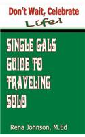 Don't Wait, Celebrate Life!: Single Gals Guide to Traveling Solo