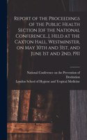 Report of the Proceedings of the Public Health Section [of the National Conference...], Held at the Caxton Hall, Westminster, on May 30th and 31st, and June 1st and 2nd, 1911 [electronic Resource]
