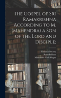 Gospel of Sri Ramakrishna According to M. (Mahendra) a Son of the Lord and Disciple;