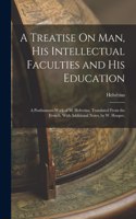 A Treatise On Man, His Intellectual Faculties and His Education