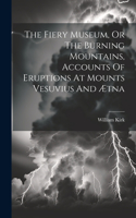 Fiery Museum, Or The Burning Mountains, Accounts Of Eruptions At Mounts Vesuvius And Ætna