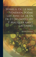 Syphilis, Ou, Le Mal Vénérien, Poëme Lat. Avec La Tr. En Fr. Et Des Notes [By P. Macquer and J. Lacombe].