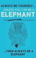 Always Be Your Self Unless You Can Be A Elephant Then Always Be A Elephant