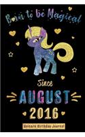 Born to be Magical Since August 2016 - Unicorn Birthday Journal: Blank Lined Born in August with Birth Year Unicorn Journal/Guestbook/Notebooks as Perfect Birthday, Anniversary, Appreciation, Christmas and Graduat