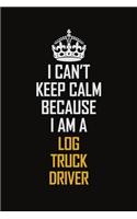 I Can't Keep Calm Because I Am A Log Truck Driver: Motivational Career Pride Quote 6x9 Blank Lined Job Inspirational Notebook Journal
