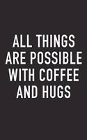 All Things Are Possible with Coffee and Hugs