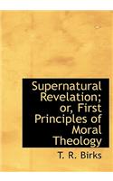 Supernatural Revelation; Or, First Principles of Moral Theology