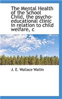 The Mental Health of the School Child, the Psycho-Educational Clinic in Relation to Child Welfare, C