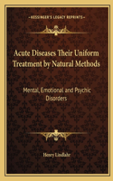 Acute Diseases Their Uniform Treatment by Natural Methods