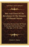 Men and Times of the Revolution or the Memoirs of Elkanah Watson