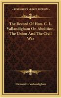 The Record of Hon. C. L. Vallandigham on Abolition, the Union and the Civil War