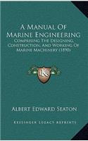 A Manual of Marine Engineering: Comprising the Designing, Construction, and Working of Marine Machinery (1890)
