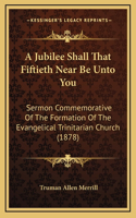 A Jubilee Shall That Fiftieth Near Be Unto You: Sermon Commemorative Of The Formation Of The Evangelical Trinitarian Church (1878)