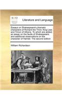 Essays on Shakespeare's dramatic characters of Richard the Third, King Lear, and Timon of Athens. To which are added, an essay on the faults of Shakespeare; and additional observations on the character of Hamlet. The second edition