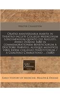 Oratio Anniversaria Habita in Theatro Inclyti Collegii Medicorum Londinensium Quinto Die Augusti, Anno Domini 1680 in Commemorationem Beneficiorum Ã? Doctore Harveio, Aliisque Munificis Viris Eidem Collegio Praestitorum / Ã? Gualtero Charletono ...