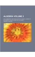 Algebra Volume 2; An Elementary Text Book for the Higher Classes of Secondary Schools and for Colleges: (English)
