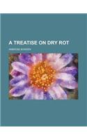 A Treatise on Dry Rot