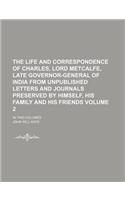 The Life and Correspondence of Charles, Lord Metcalfe, Late Governor-General of India from Unpublished Letters and Journals Preserved by Himself, His