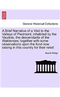 Brief Narrative of a Visit to the Valleys of Piedmont, Inhabited by the Vaudois, the Descendants of the Waldenses; Together with Some Observations Upon the Fund Now Raising in This Country for Their Relief.