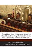 Rebuilding Iraq: Integrated Strategic Plan Needed to Help Restore Iraq's Oil and Electricity Sectors: Gao-07-677