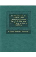 Le Tonkin; Ou, La France Dans L'Extreme-Orient, Par C.-B. Norman ...