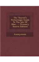 The Tourist's Picturesque Guide to the Isle of Man... - Primary Source Edition