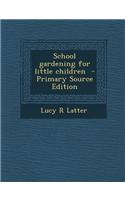 School Gardening for Little Children - Primary Source Edition