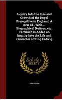 Inquiry Into the Rise and Growth of the Royal Prerogative in England. a New Ed., with ... Biographical Notices, Etc. to Which Is Added an Inquiry Into the Life and Character of King Eadwig