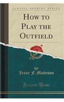 How to Play the Outfield (Classic Reprint)