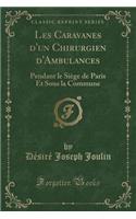Les Caravanes D'Un Chirurgien D'Ambulances: Pendant Le Siï¿½ge de Paris Et Sous La Commune (Classic Reprint)