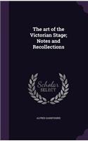 The art of the Victorian Stage; Notes and Recollections