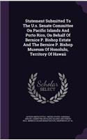 Statement Submitted To The U.s. Senate Committee On Pacific Islands And Porto Rico, On Behalf Of Bernice P. Bishop Estate And The Bernice P. Bishop Museum Of Honolulu, Territory Of Hawaii