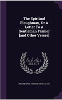The Spiritual Ploughman, or a Letter to a Gentleman Farmer [And Other Verses]