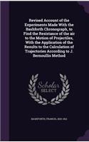 Revised Account of the Experiments Made With the Bashforth Chronograph, to Find the Resistance of the air to the Motion of Projectiles, With the Application of the Results to the Calculation of Trajectories According to J. Bernoullis Method