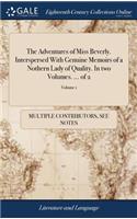 The Adventures of Miss Beverly. Interspersed with Genuine Memoirs of a Nothern Lady of Quality. in Two Volumes. ... of 2; Volume 1