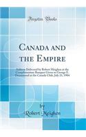 Canada and the Empire: Address Delivered by Robert Meighen at the Complimentary Banquet Given to George E. Drummond at the Canada Club, July 21, 1904 (Classic Reprint)